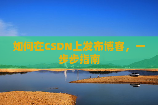如何在CSDN上发布博客，一步步指南